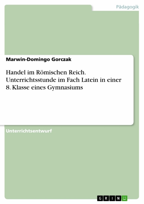 Handel im Römischen Reich. Unterrichtsstunde im Fach Latein in einer 8. Klasse eines Gymnasiums - Marwin-Domingo Gorczak