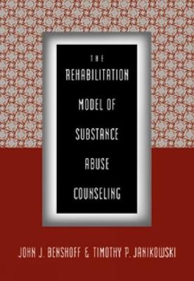 The Rehabilitation Model of Substance Abuse Counseling - John Benshoff, Timothy Janikowski