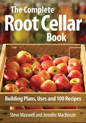 Complete Root Cellar Book: Building Plans, Uses and 100 Recipes - Steve Maxwell, Jennifer Mackenzie