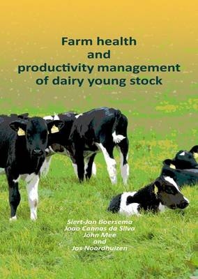 Farm health and productivity management of dairy young stock - Siert-Jan Boersema, Joao Cannas da Silva, John Mee, Jos Noordhuizen