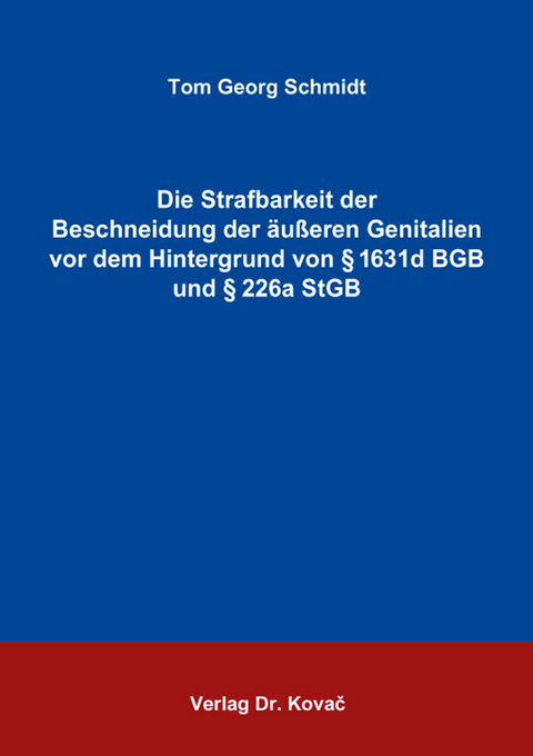 Die Strafbarkeit der Beschneidung der äußeren Genitalien vor dem Hintergrund von § 1631d BGB und § 226a StGB - Tom Georg Schmidt