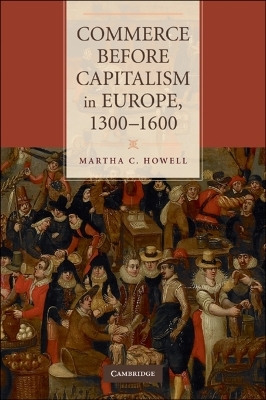 Commerce before Capitalism in Europe, 1300–1600 - Martha C. Howell