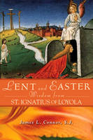 Lent and Easter Wisdom from St Ignatius of Loyola - James L. Connor