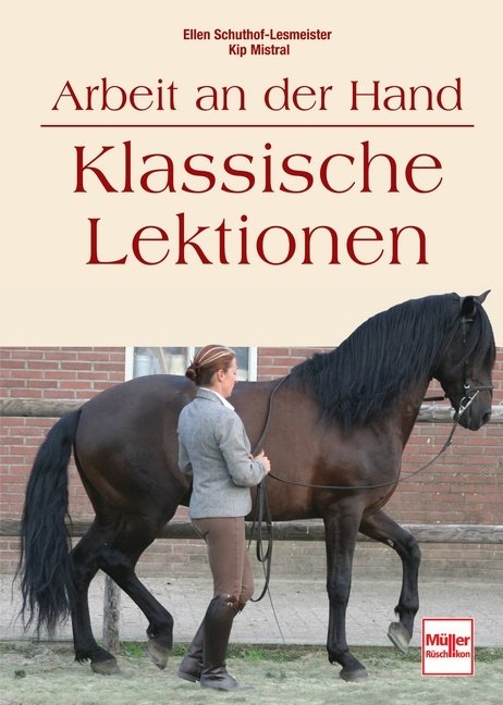 Arbeit an der Hand - Klassische Lektionen - Ellen Schuthof-Lesmeister, Kip Mistral