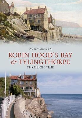 Robin Hood's Bay and Fylingthorpe Through Time - Robin Lidster