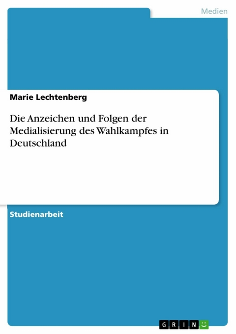 Die Anzeichen und Folgen der Medialisierung des Wahlkampfes in Deutschland - Marie Lechtenberg