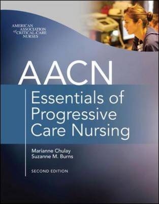 AACN Essentials of Progressive Care Nursing, Second Edition - Marianne Chulay, Suzanne Burns