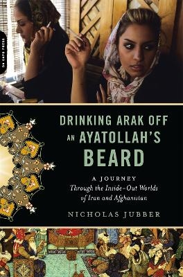 Drinking Arak Off an Ayatollah's Beard - Nicholas Jubber