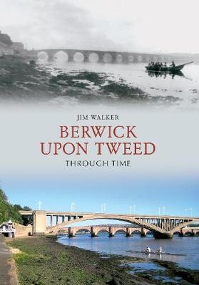 Berwick Upon Tweed Through Time - Jim Walker