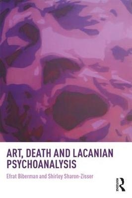 Art, Death and Lacanian Psychoanalysis -  Efrat Biberman,  Shirley Sharon-Zisser