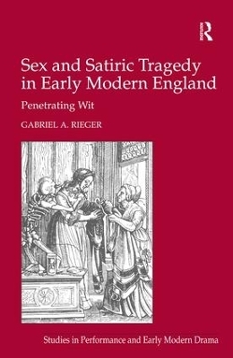 Sex and Satiric Tragedy in Early Modern England - Gabriel A. Rieger