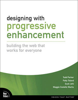 Designing with Progressive Enhancement - Todd Parker, Scott Jehl, Maggie Costello Wachs, Patty Toland