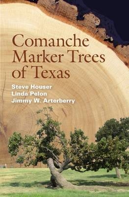 Comanche Marker Trees of Texas -  Jimmy W. Arterberry,  Steve Houser,  Linda Pelon