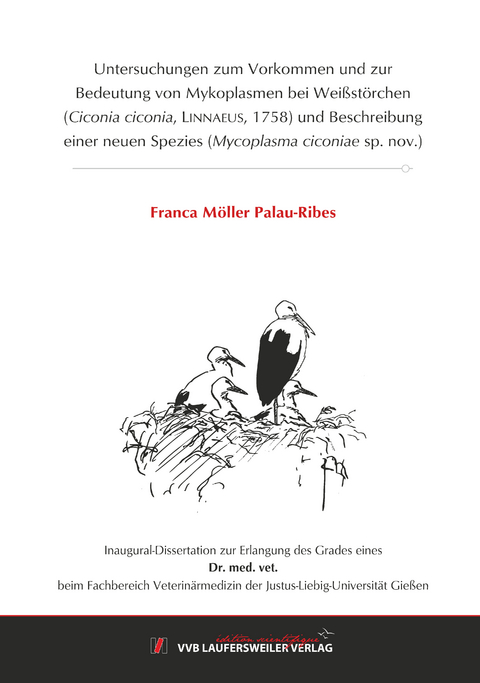 Untersuchungen zum Vorkommen und zur Bedeutung von Mykoplasmen bei Weißstörchen (Ciconia ciconia, LINNAEUS, 1758) und Beschreibung einer neuen Spezies (Mycoplasma ciconiae sp. nov.) - Franca Möller Palau-Ribes