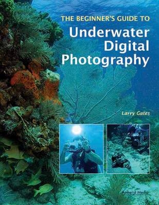 The Beginner's Guide To Underwater Digital Photography - Larry Gates