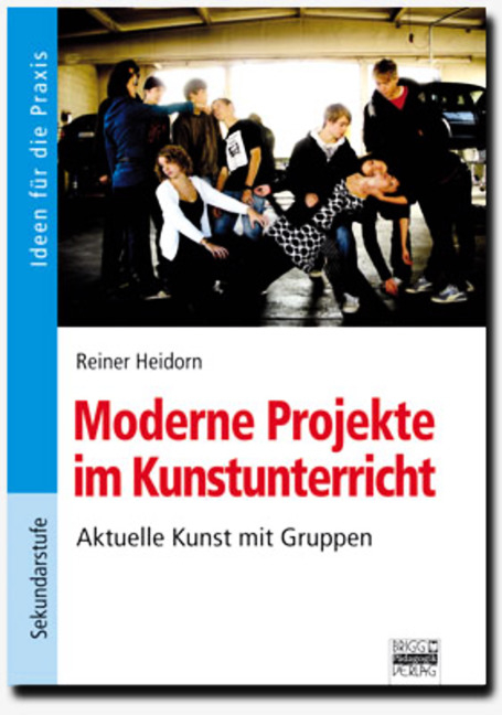 Ideen für die Praxis - Sekundarstufe I / Moderne Projekte im Kunstunterricht - Reiner Heidorn