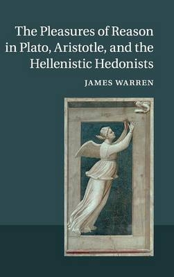 Pleasures of Reason in Plato, Aristotle, and the Hellenistic Hedonists -  James Warren