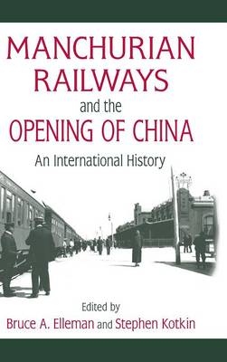 Manchurian Railways and the Opening of China: An International History - Bruce Elleman, Stephen Kotkin