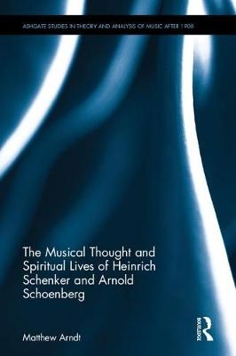 Musical Thought and Spiritual Lives of Heinrich Schenker and Arnold Schoenberg -  Matthew Arndt