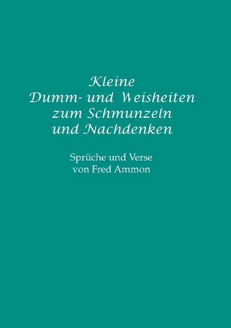 Kleine Dumm- und Weisheiten zum Schmunzeln und Nachdenken - Fred Ammon