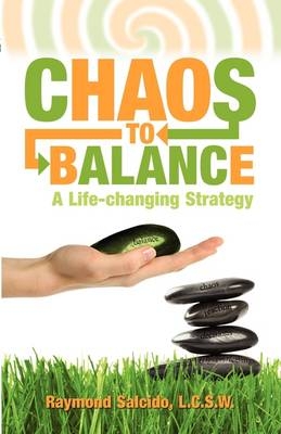 Chaos to Balance "A Life-Changing Strategy - Raymond A Salcido Lcsw