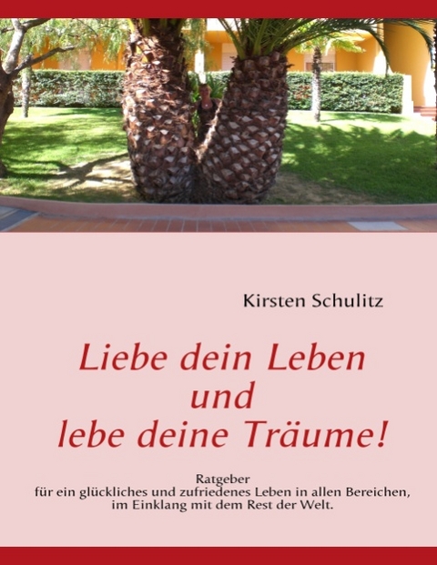 Liebe dein Leben und lebe deine Träume! - Kirsten Schulitz