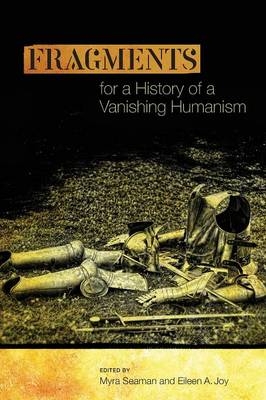 Fragments for a History of a Vanishing Humanism -  Joy Eileen A. Joy,  Seaman Myra Seaman