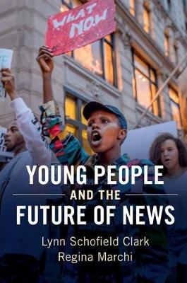 Young People and the Future of News -  Lynn Schofield Clark,  Regina Marchi