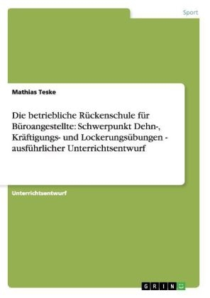 Die betriebliche Rückenschule für Büroangestellte: Schwerpunkt Dehn-, Kräftigungs- und Lockerungsübungen - ausführlicher Unterrichtsentwurf - Mathias Teske