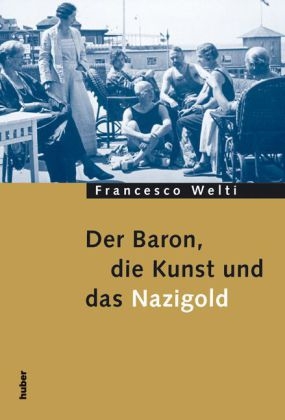 Der Baron, die Kunst und das Nazigold - Francesco Welti