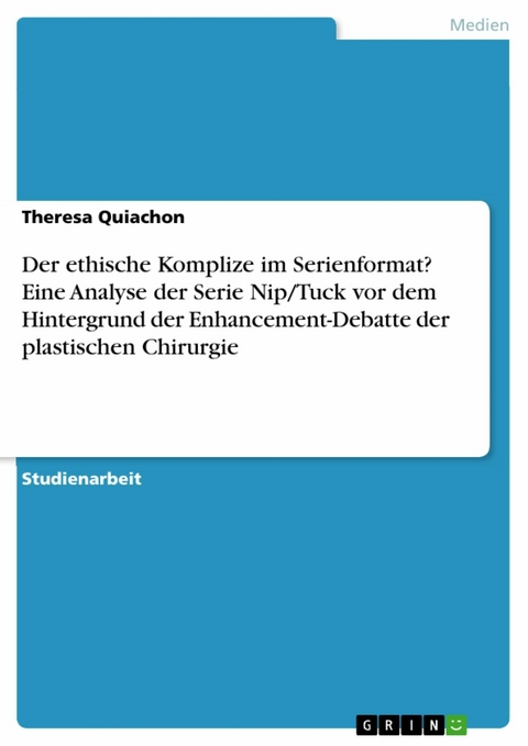 Der ethische Komplize im Serienformat? Eine Analyse der Serie Nip/Tuck vor dem Hintergrund der Enhancement-Debatte der plastischen Chirurgie - Theresa Quiachon