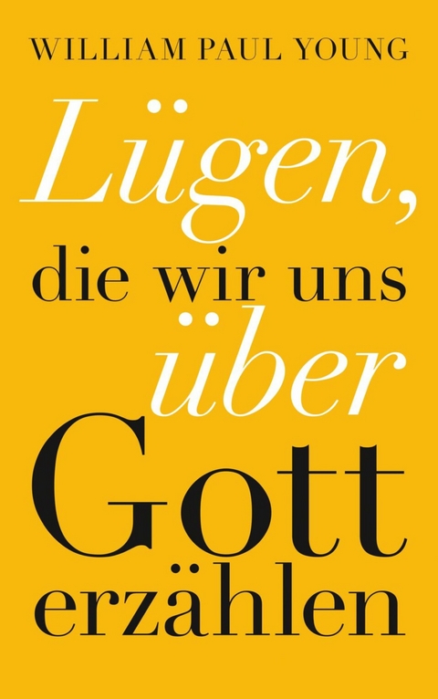 Lügen, die wir uns über Gott erzählen -  William Paul Young,  Jochen Winter