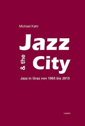 Jazz & the City – Jazz in Graz von 1965-2015 - Michael Kahr