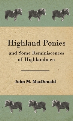 Highland Ponies And Some Reminiscences Of Highlandmen - John M. MacDonald