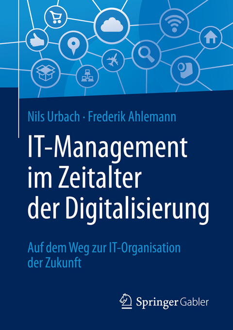 IT-Management im Zeitalter der Digitalisierung - Nils Urbach, Frederik Ahlemann