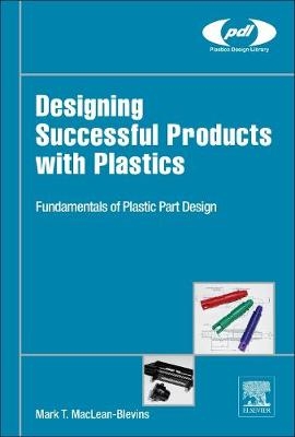 Designing Successful Products with Plastics -  Mark T. MacLean-Blevins