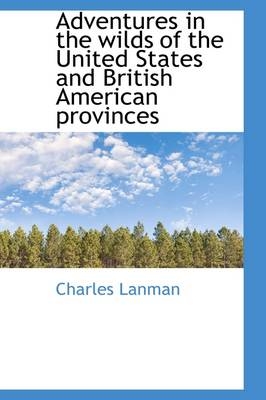 Adventures in the Wilds of the United States and British American Provinces - Charles Lanman