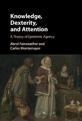 Knowledge, Dexterity, and Attention -  Abrol Fairweather,  Carlos Montemayor