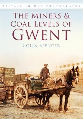 The Miners and Coal Levels of Gwent - Colin Spencer