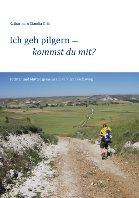 Ich geh pilgern – kommst du mit? - Claudia Orth, Katharina Orth