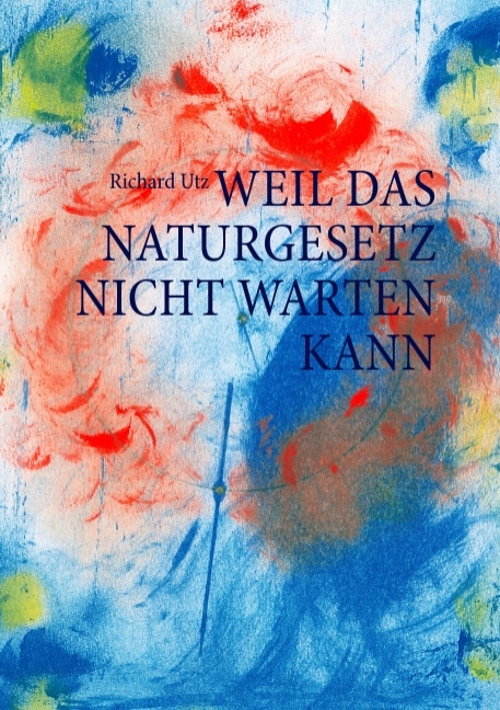 Weil das Naturgesetz nicht warten kann - Richard Utz