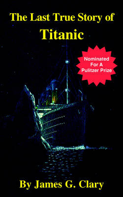 The Last True Story of Titanic - James G Clary,  Clary