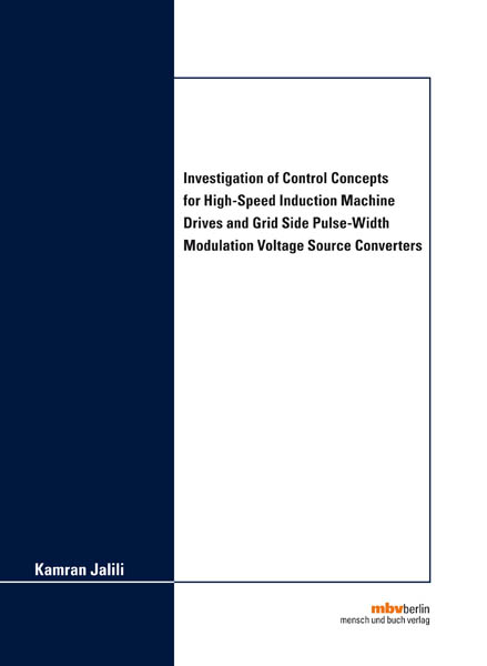 Investigation of Control Concepts for High-Speed Induction Machine Drives and Grid Side Pulse-Width Modulation Voltage Source Converters - Kamran Jalili