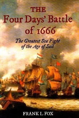 Four Days' Battle of 1666: the Greatest Sea Fight of the Age of Sail - Frank L. Fox