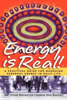 Energy is Real! -- A Practical Guide for Managing Personal Energy in Daily Life - Gail Christel Behrend, Claudette Anna Bouchard