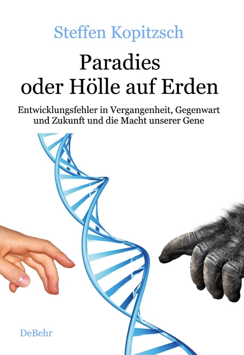 Paradies oder Hölle auf Erden - Entwicklungsfehler in Vergangenheit, Gegenwart und Zukunft und die Macht unserer Gene -  Steffen Kopitzsch