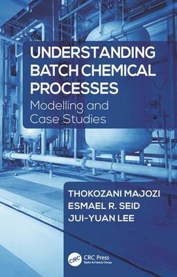 Understanding Batch Chemical Processes -  Jui-Yuan Lee,  Thokozani Majozi,  Esmael R. Seid