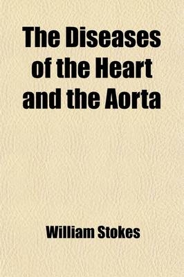 The Diseases of the Heart and the Aorta - William Stokes