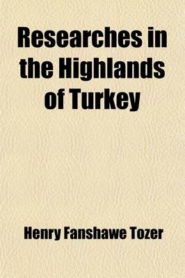 Researches in the Highlands of Turkey (Volume 2); Including Visits to Mounts Ida, Athos, Olympus, and Pelion, to the Mirdite Albanians, and Other Remo - Henry Fanshawe Tozer