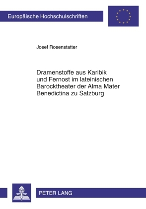 Dramenstoffe aus Karibik und Fernost im lateinischen Barocktheater der Alma Mater Benedictina zu Salzburg - Josef Rosenstatter